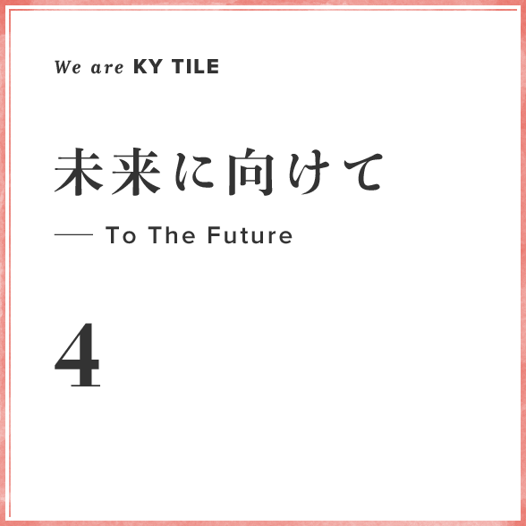 We are KY Tile 4　未来に向けて—To The Future